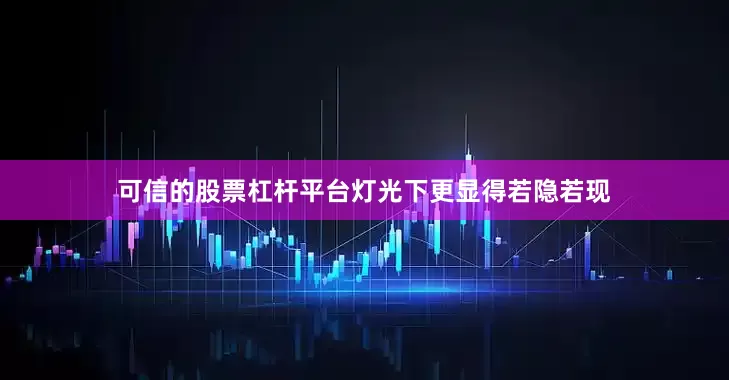 可信的股票杠杆平台灯光下更显得若隐若现