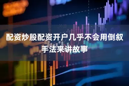 配资炒股配资开户几乎不会用倒叙手法来讲故事
