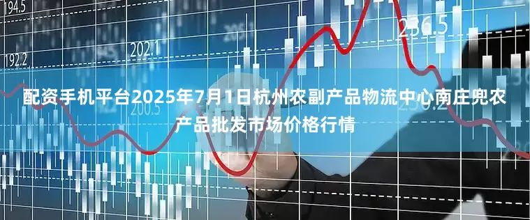 配资手机平台2025年7月1日杭州农副产品物流中心南庄兜农产品批发市场价格行情