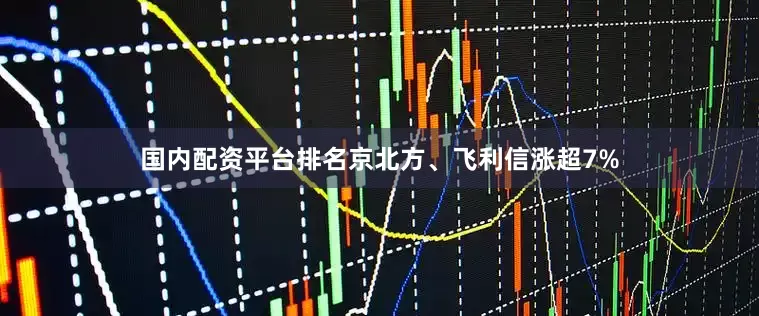 国内配资平台排名京北方、飞利信涨超7%