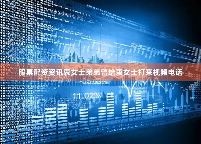 股票配资资讯衷女士弟弟曾给衷女士打来视频电话