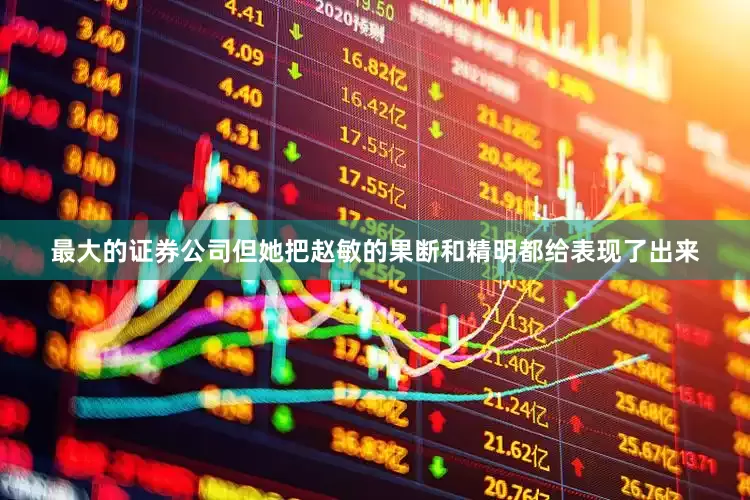 最大的证券公司但她把赵敏的果断和精明都给表现了出来