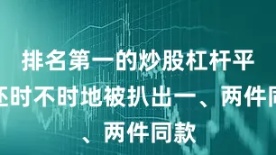 排名第一的炒股杠杆平台还时不时地被扒出一、两件同款