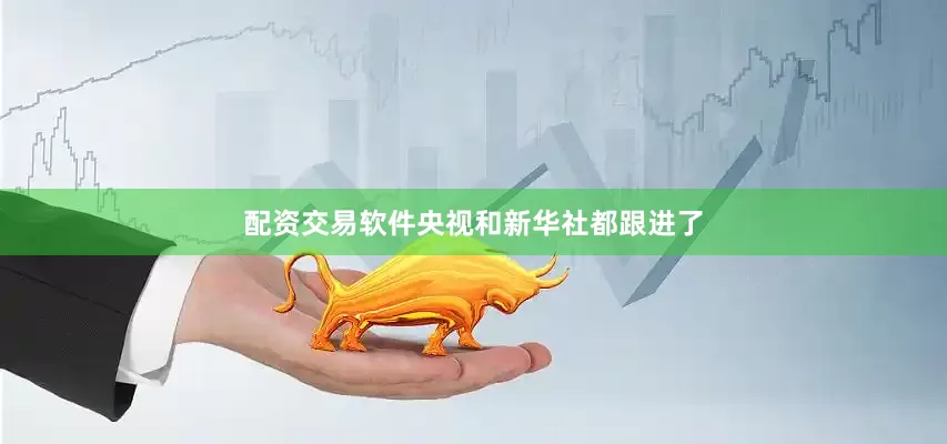 配资交易软件央视和新华社都跟进了