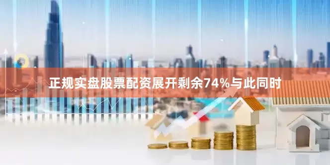 正规实盘股票配资展开剩余74%与此同时