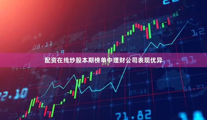 配资在线炒股本期榜单中理财公司表现优异