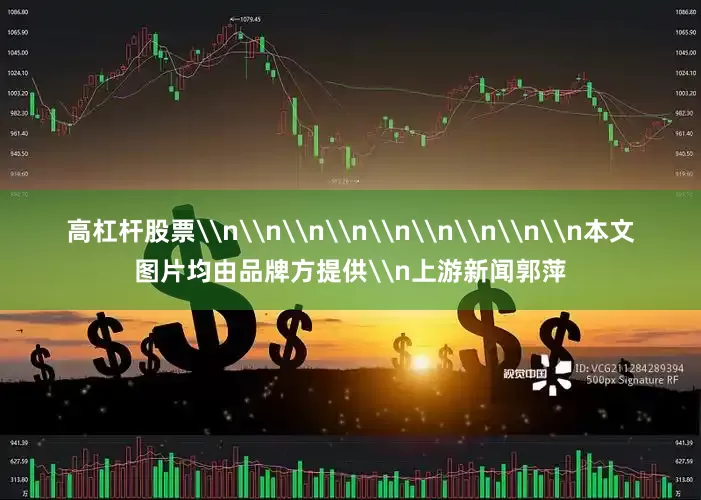 高杠杆股票\n\n\n\n\n\n\n\n\n本文图片均由品牌方提供\n上游新闻郭萍