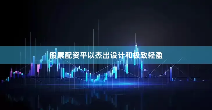 股票配资平以杰出设计和极致轻盈