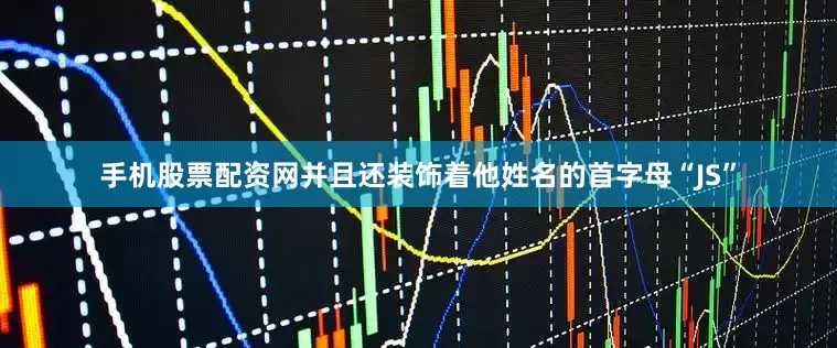 手机股票配资网并且还装饰着他姓名的首字母“JS”
