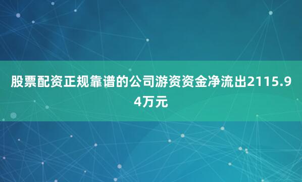 股票配资正规靠谱的公司游资资金净流出2115.94万元