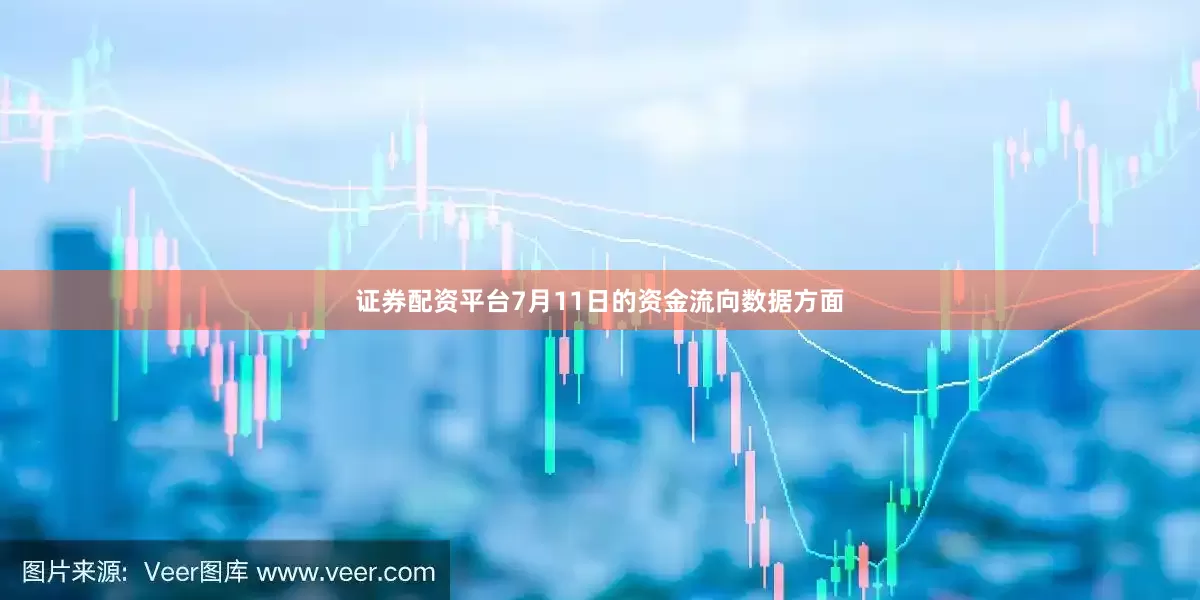 证券配资平台7月11日的资金流向数据方面