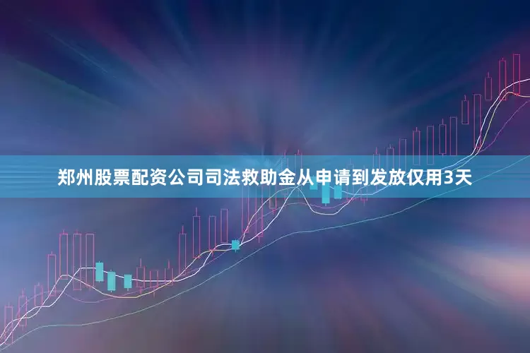 郑州股票配资公司司法救助金从申请到发放仅用3天