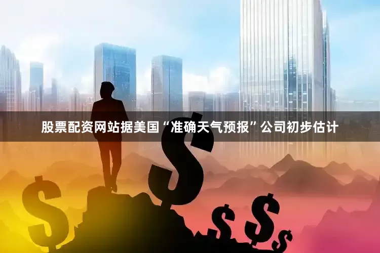 股票配资网站据美国“准确天气预报”公司初步估计