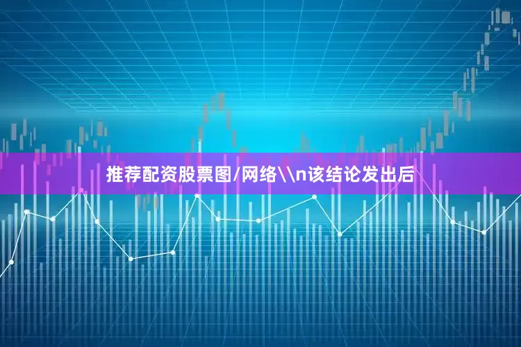 推荐配资股票图/网络\n该结论发出后