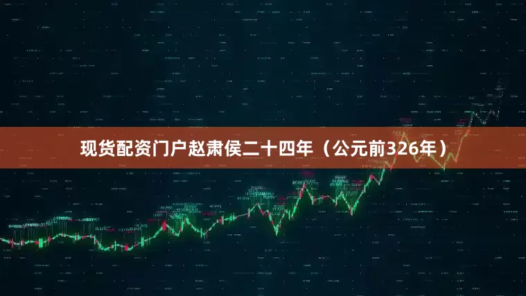 现货配资门户赵肃侯二十四年（公元前326年）