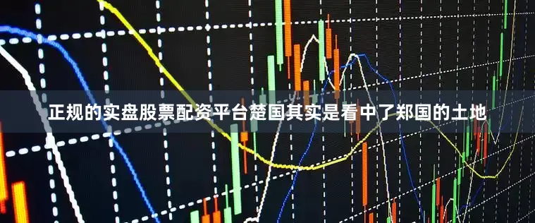 正规的实盘股票配资平台楚国其实是看中了郑国的土地