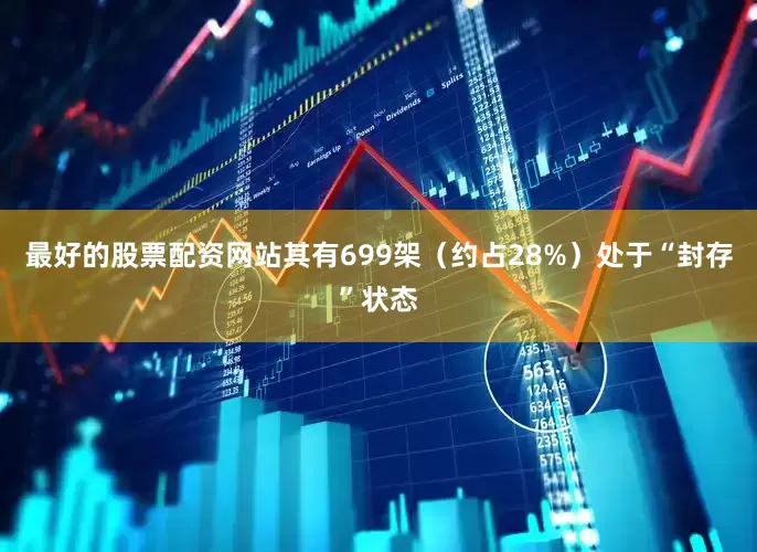 最好的股票配资网站其有699架（约占28%）处于“封存”状态