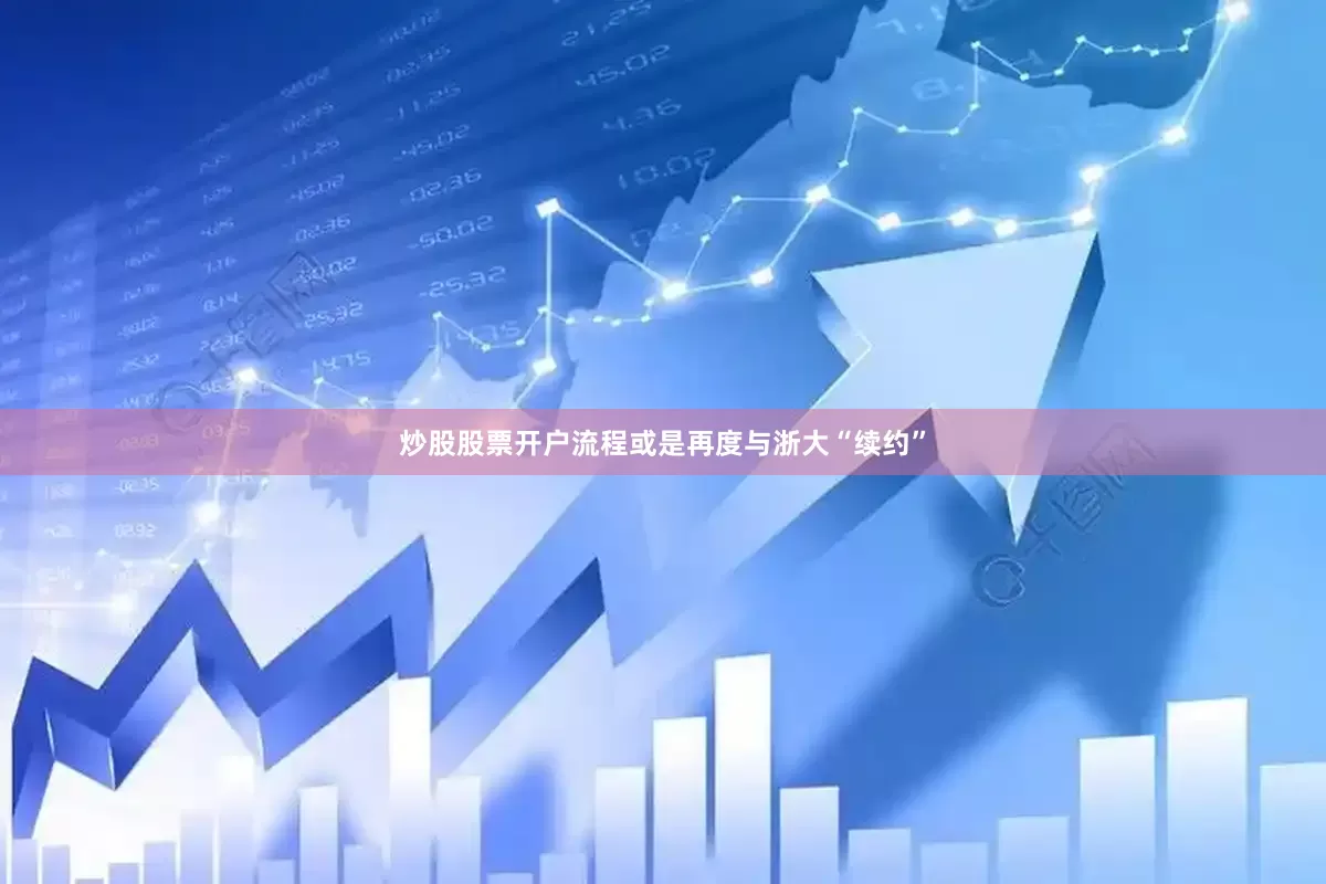炒股股票开户流程或是再度与浙大“续约”