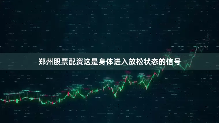郑州股票配资这是身体进入放松状态的信号