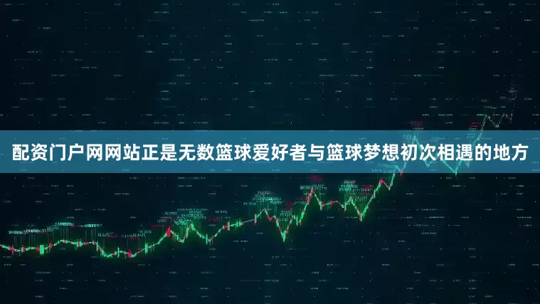 配资门户网网站正是无数篮球爱好者与篮球梦想初次相遇的地方