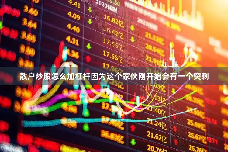 散户炒股怎么加杠杆因为这个家伙刚开始会有一个突刺