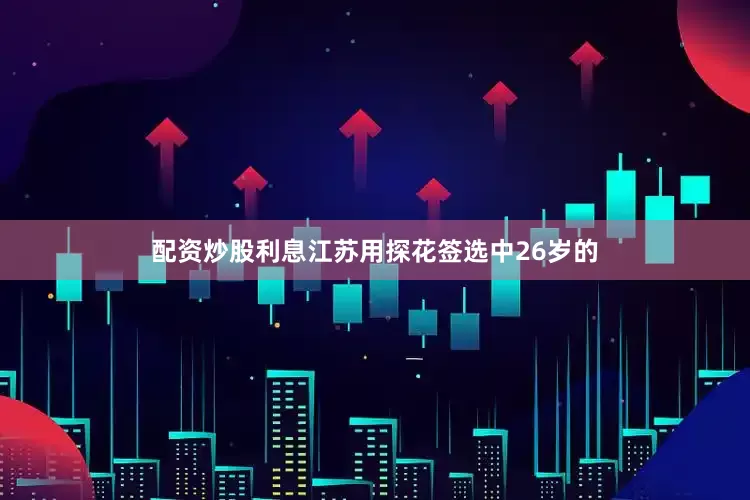 配资炒股利息江苏用探花签选中26岁的