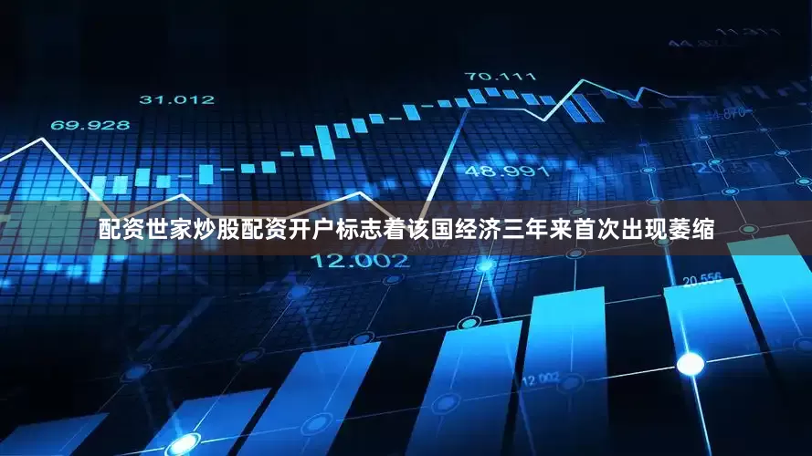 配资世家炒股配资开户标志着该国经济三年来首次出现萎缩