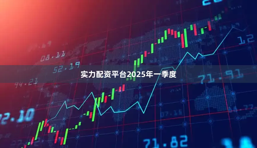 实力配资平台　　2025年一季度