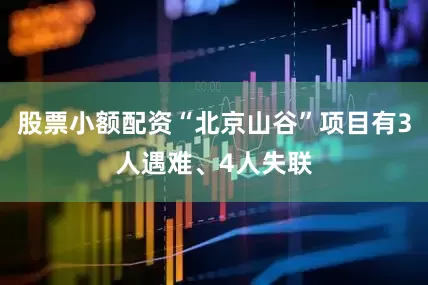 股票小额配资“北京山谷”项目有3人遇难、4人失联