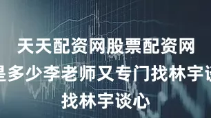 天天配资网股票配资网址是多少李老师又专门找林宇谈心