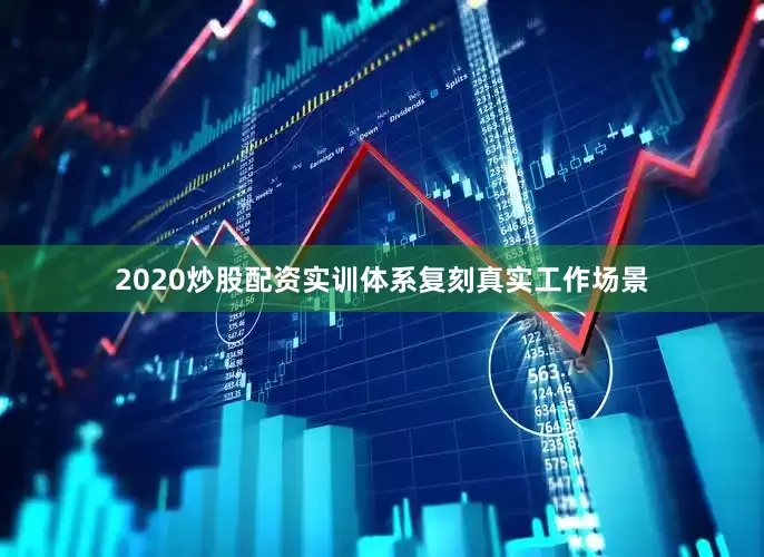 2020炒股配资实训体系复刻真实工作场景