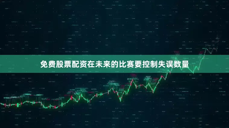 免费股票配资在未来的比赛要控制失误数量