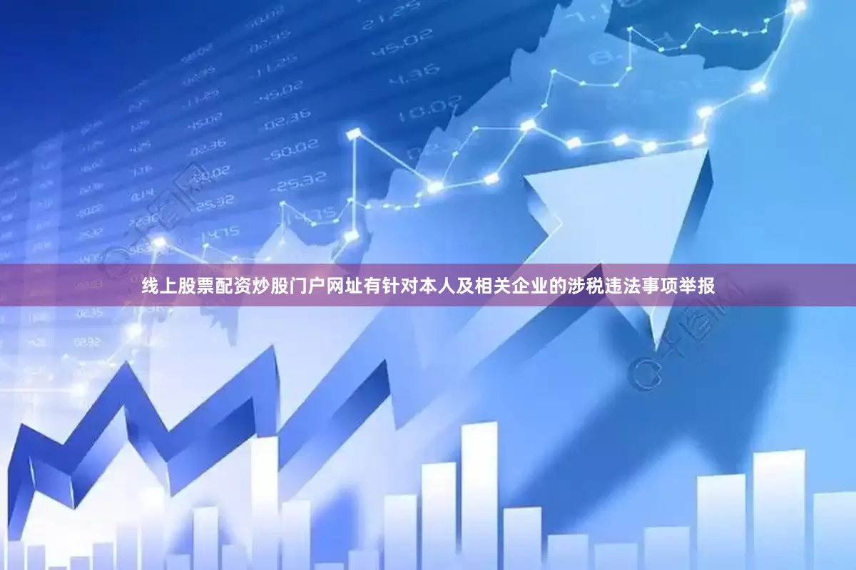 线上股票配资炒股门户网址有针对本人及相关企业的涉税违法事项举报