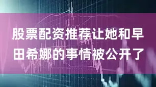 股票配资推荐让她和早田希娜的事情被公开了
