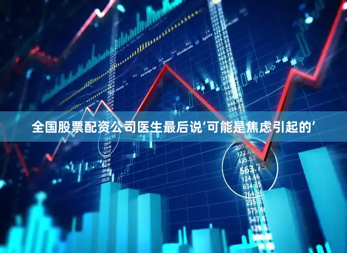 全国股票配资公司医生最后说‘可能是焦虑引起的’