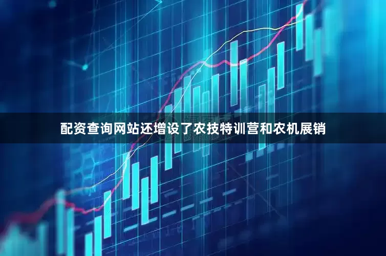 配资查询网站还增设了农技特训营和农机展销