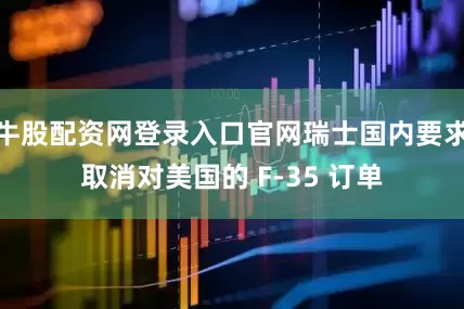 牛股配资网登录入口官网瑞士国内要求取消对美国的 F-35 订单