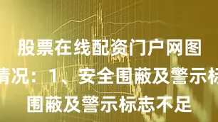股票在线配资门户网图片违规情况：1、安全围蔽及警示标志不足