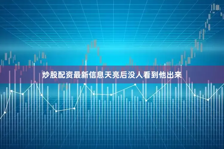 炒股配资最新信息天亮后没人看到他出来