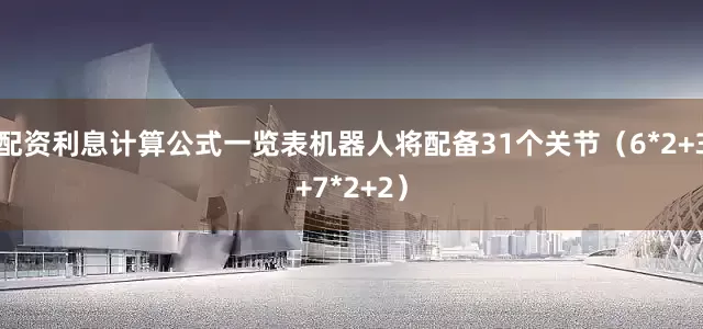 配资利息计算公式一览表机器人将配备31个关节（6*2+3+7*2+2）